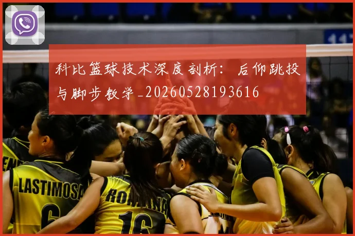 科比篮球技术深度剖析:后仰跳投与脚步教学_20260528193616
