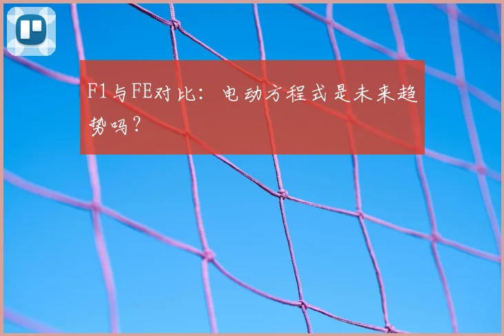 F1与FE对比：电动方程式是未来趋势吗？
