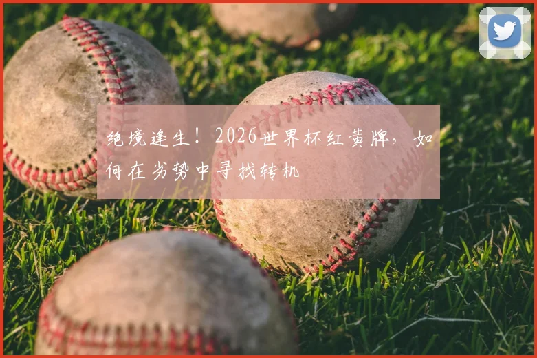 绝境逢生！2026世界杯红黄牌，如何在劣势中寻找转机