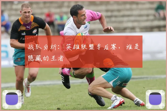 战队分析：英雄联盟季后赛，谁是隐藏的王者