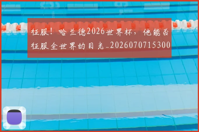 征服!哈兰德2026世界杯,他能否征服全世界的目光_20260707153000