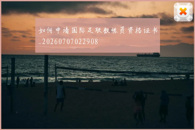 如何申请国际足联教练员资格证书_20260707022908