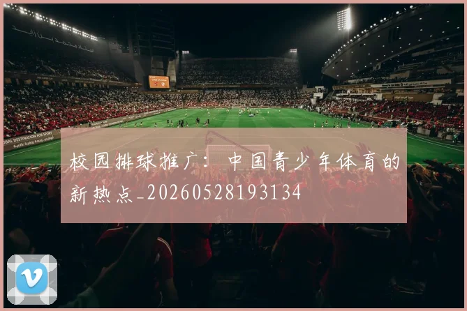 校园排球推广:中国青少年体育的新热点_20260528193134