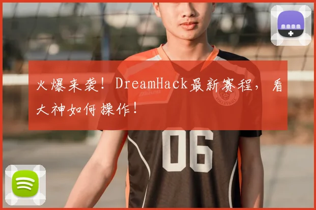 火爆来袭!DreamHack最新赛程,看大神如何操作!