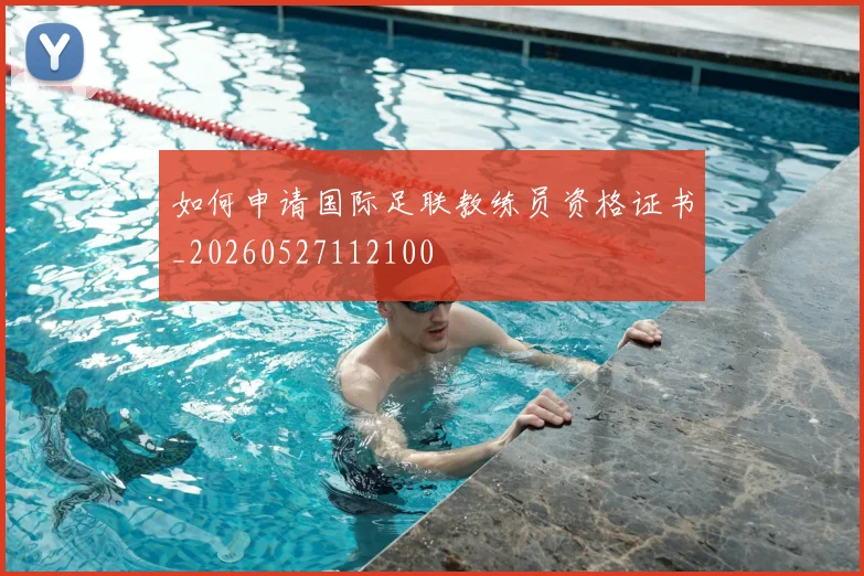 如何申请国际足联教练员资格证书_20260527112100