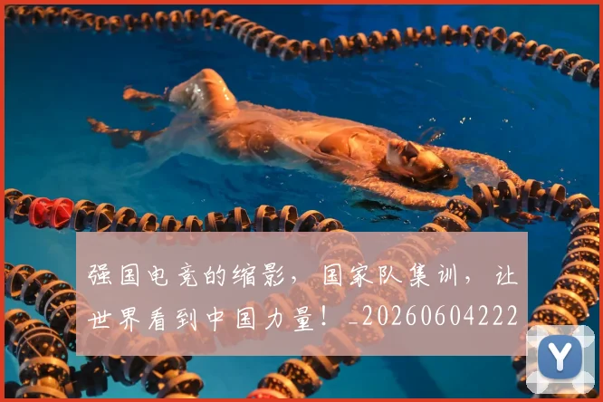 强国电竞的缩影,国家队集训,让世界看到中国力量!_20260604222034