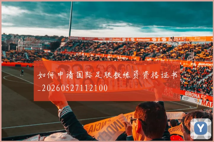 如何申请国际足联教练员资格证书_20260527112100