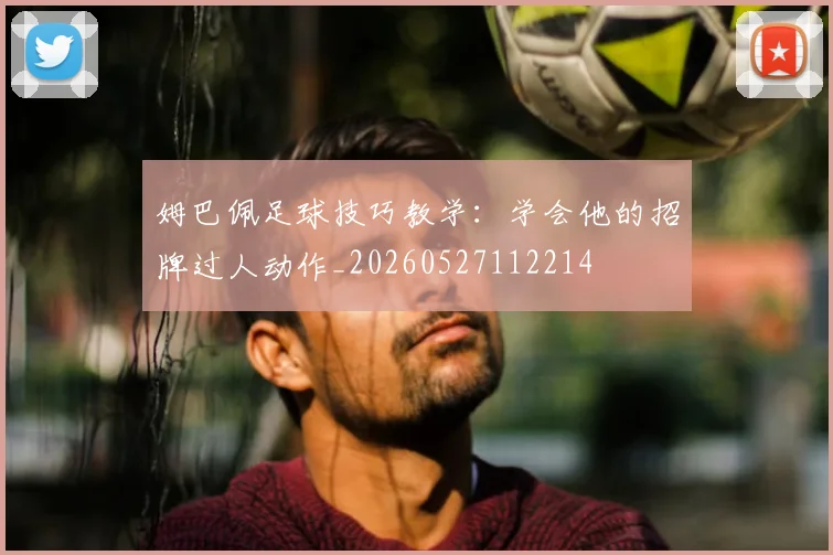 姆巴佩足球技巧教学:学会他的招牌过人动作_20260527112214