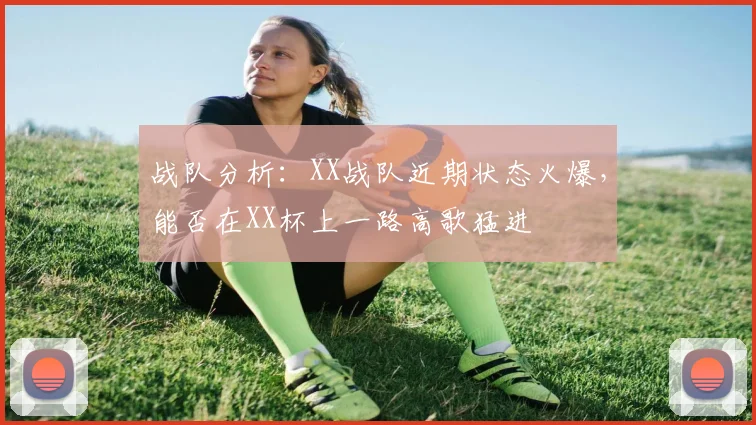 战队分析：XX战队近期状态火爆，能否在XX杯上一路高歌猛进