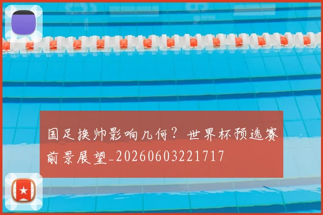 国足换帅影响几何?世界杯预选赛前景展望_20260603221717