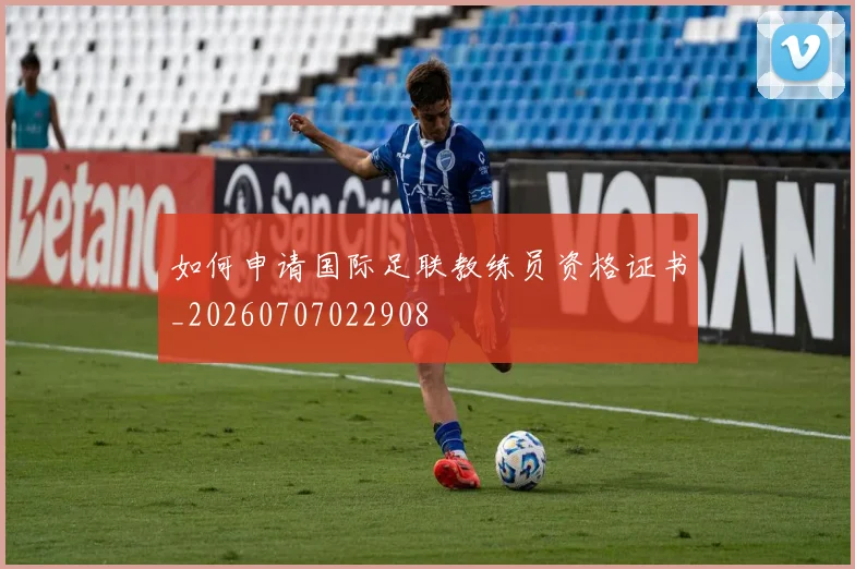 如何申请国际足联教练员资格证书_20260707022908