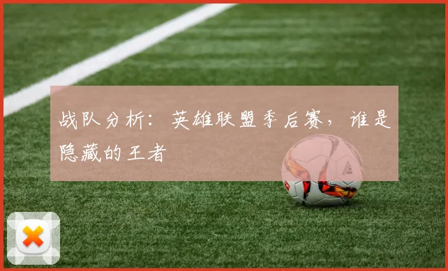 战队分析：英雄联盟季后赛，谁是隐藏的王者