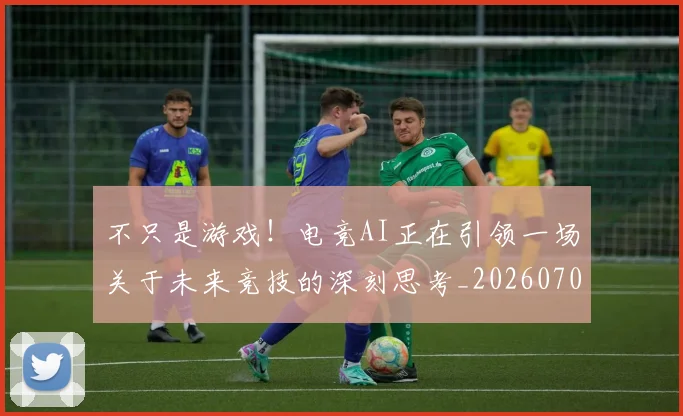不只是游戏!电竞AI正在引领一场关于未来竞技的深刻思考_20260702174512