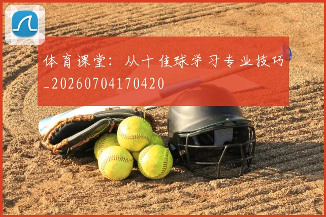 体育课堂:从十佳球学习专业技巧_20260704170420