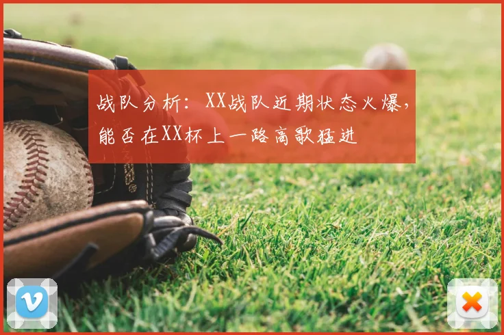 战队分析：XX战队近期状态火爆，能否在XX杯上一路高歌猛进