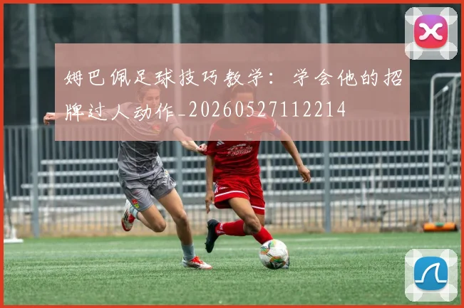 姆巴佩足球技巧教学：学会他的招牌过人动作_20260527112214