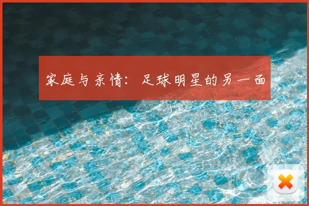 家庭与亲情:足球明星的另一面