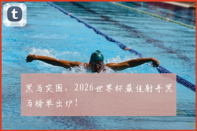 黑马突围，2026世界杯最佳射手黑马榜单出炉！