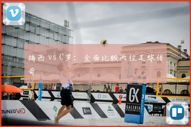 梅西 vs C罗:全面比较两位足球传奇