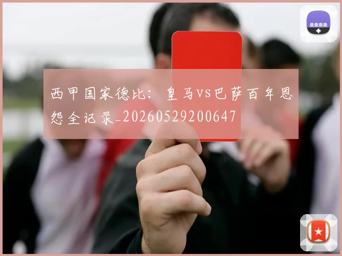 西甲国家德比：皇马vs巴萨百年恩怨全记录_20260529200647