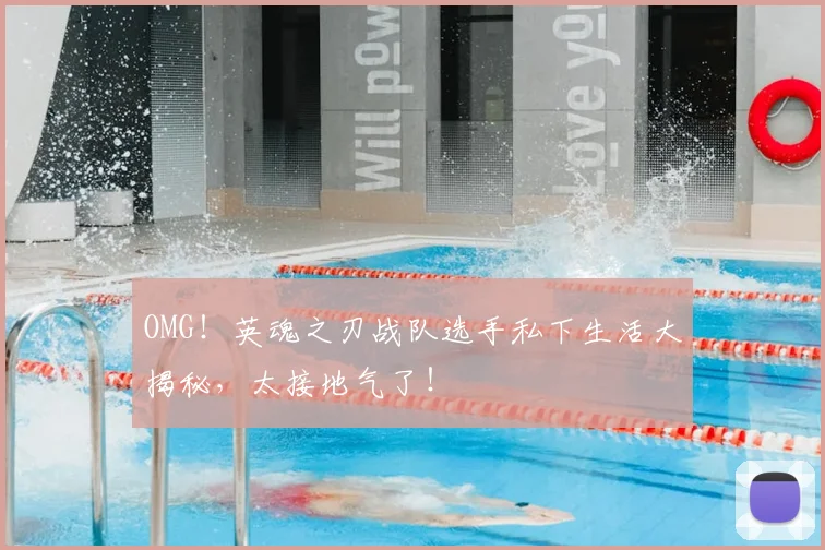 OMG！英魂之刃战队选手私下生活大揭秘，太接地气了！